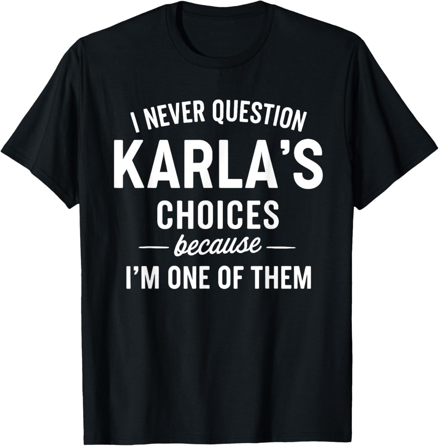 I Never Question KARLA'S Choices Because I'm One of Them T-Shirt - T-Shirt | Black