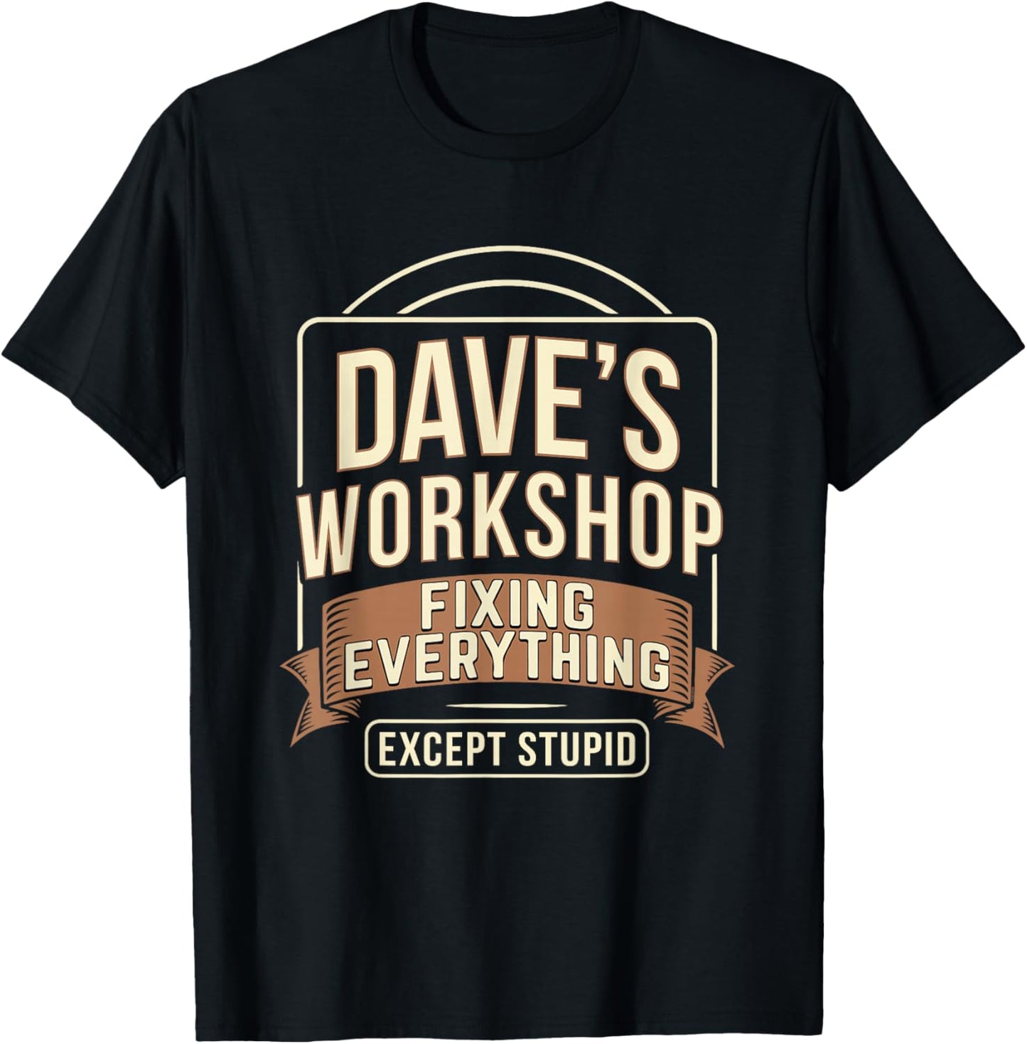 Dave's Workshop Fixing Everything Except Stupid T-Shirt - T-Shirt | Black
