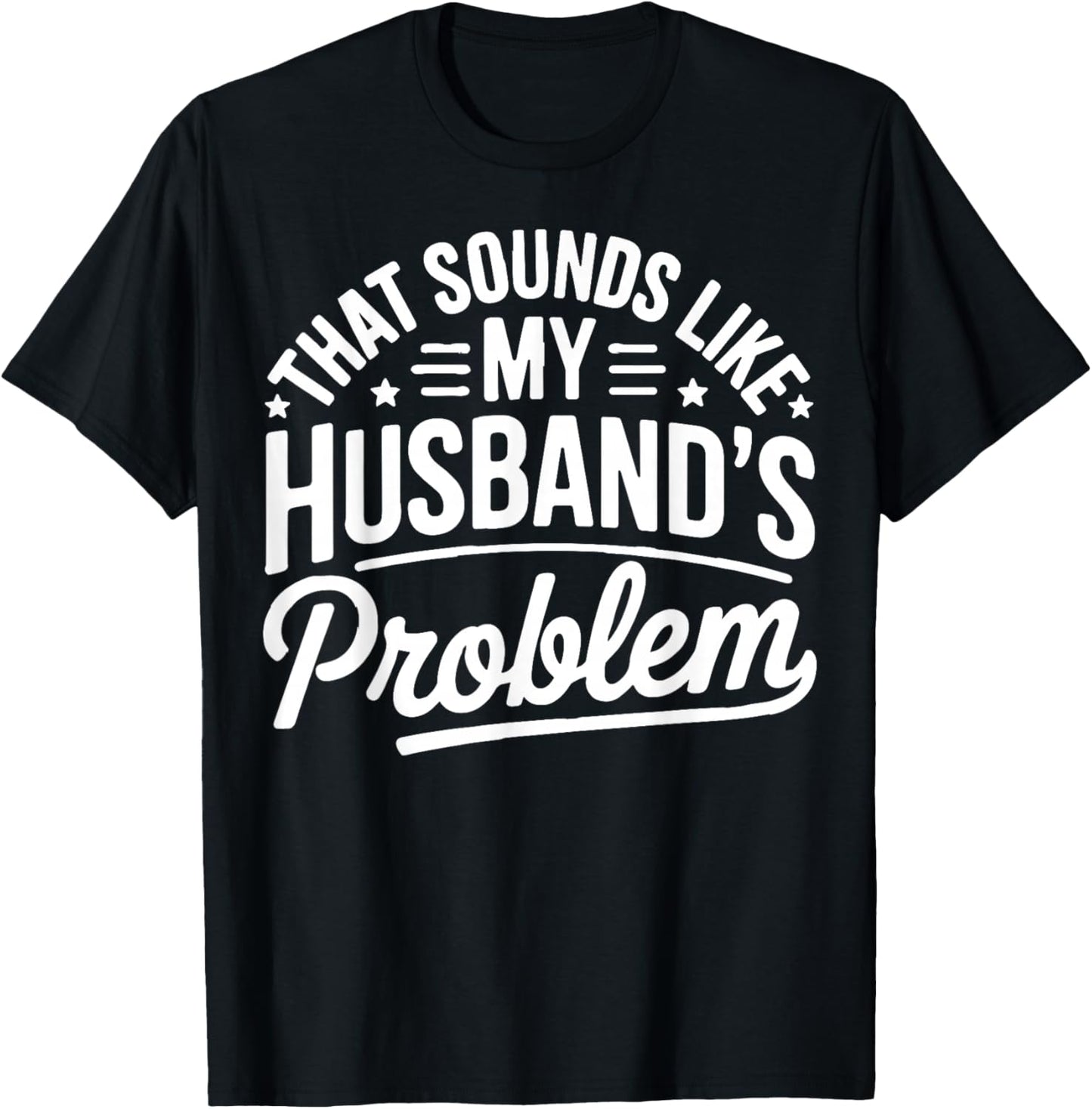 Sounds Like My Husband's Problem Funny Marriage Quote T-Shirt - T-Shirt | Black