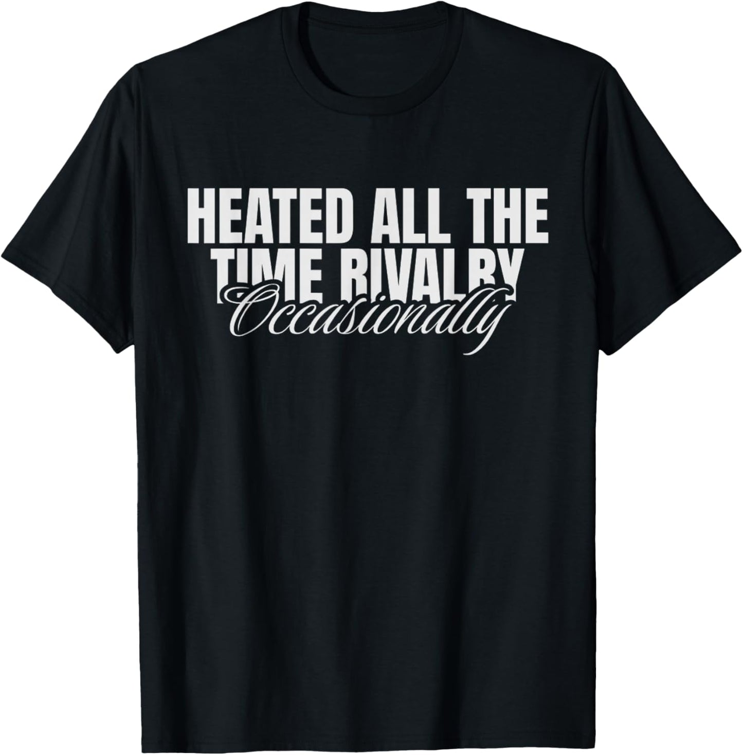 Heated All The Time Rivalry Occasionally Sarcastic Saying T-Shirt - T-Shirt | Black