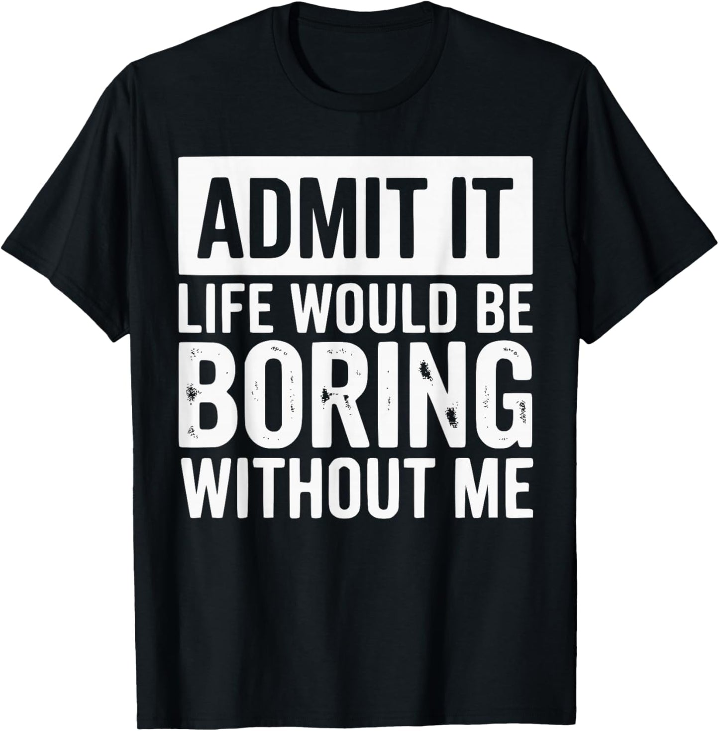 Admit It Life Would Be Boring Without Me Funny Quotes T-Shirt - T-Shirt | Black