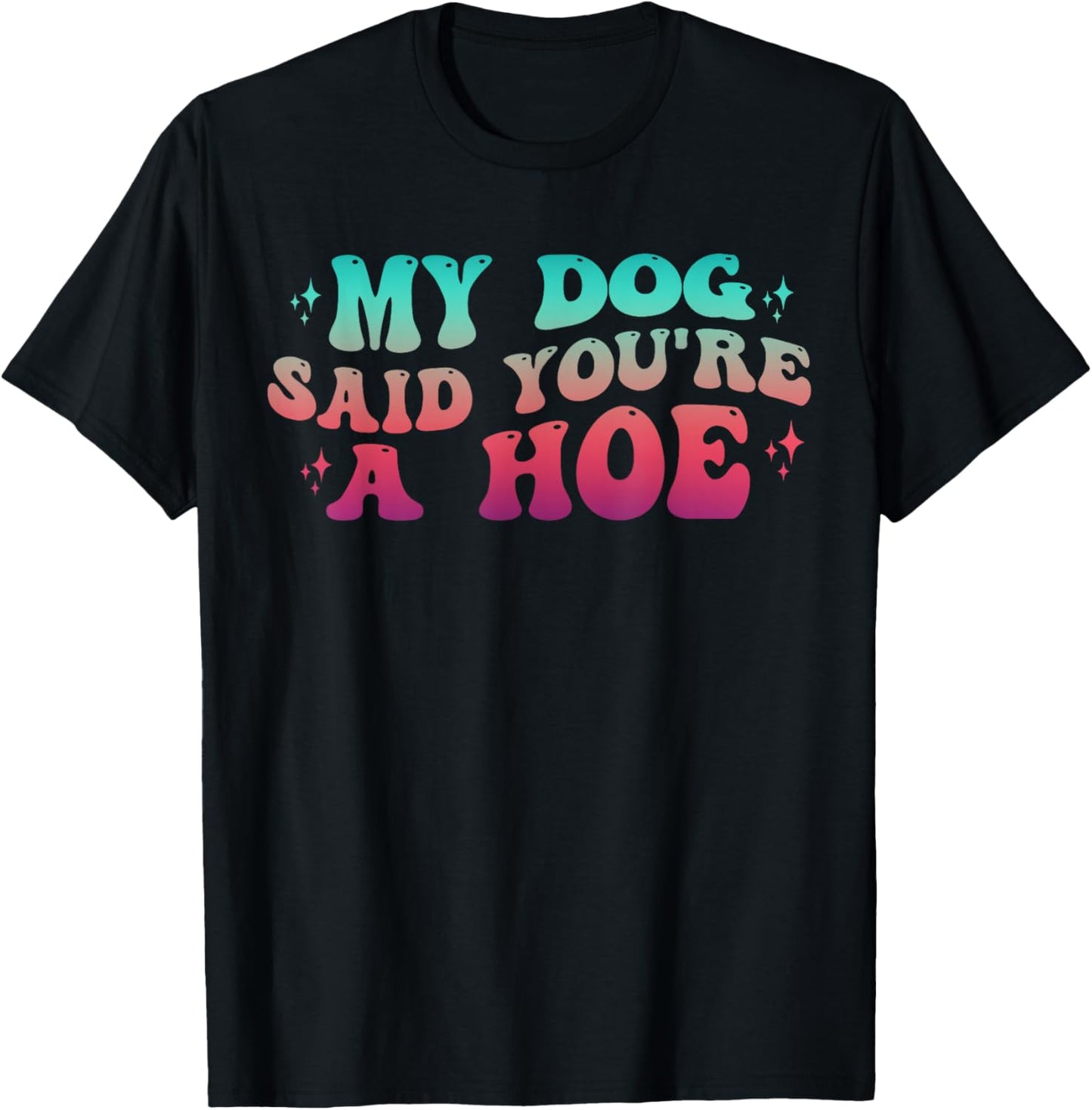 Dog Lover Gag Groovy My Dog Said You're A Hoe Dog Owner T-Shirt - T-Shirt | Black