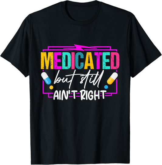 Medicated But Still Ain't Right Funny Humor Mental Health T-Shirt - T-Shirt | Black