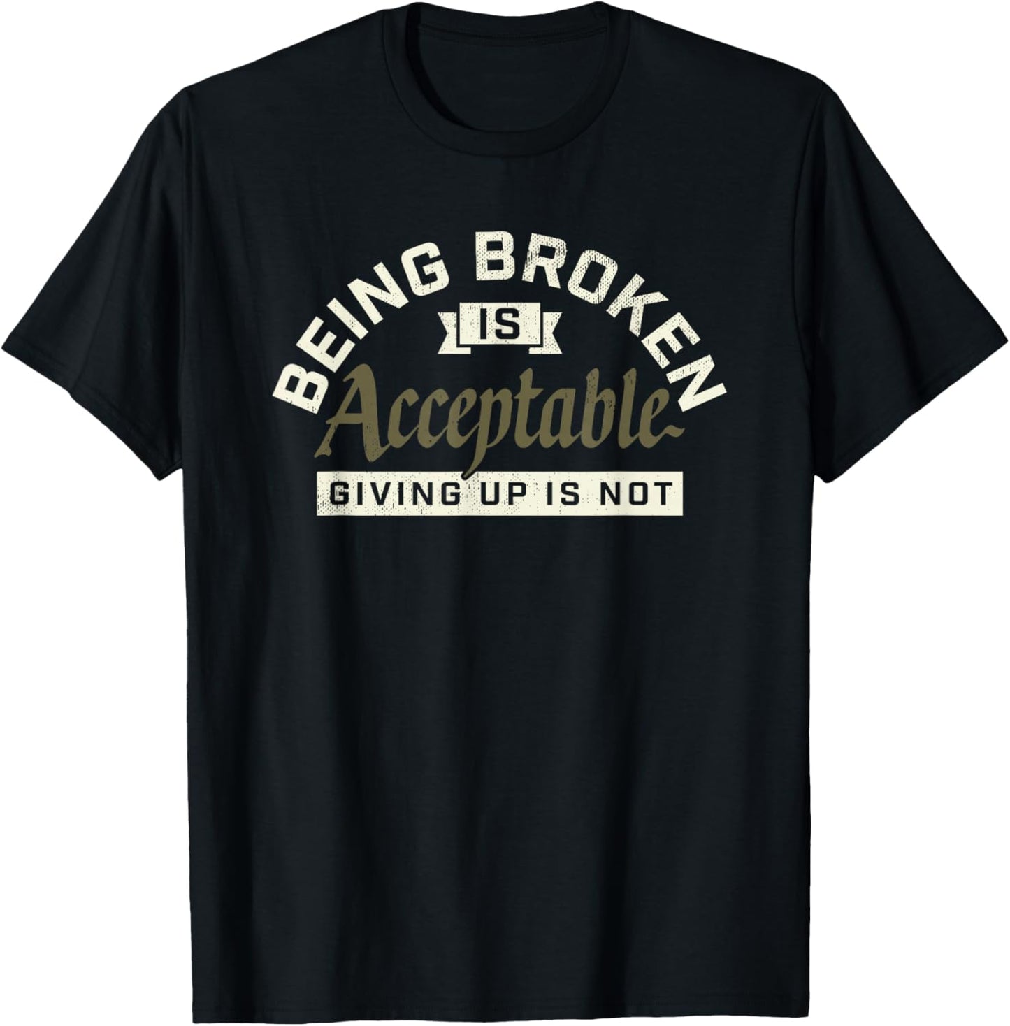 Being Broken is Acceptable Giving up is not T-Shirt - T-Shirt | Black