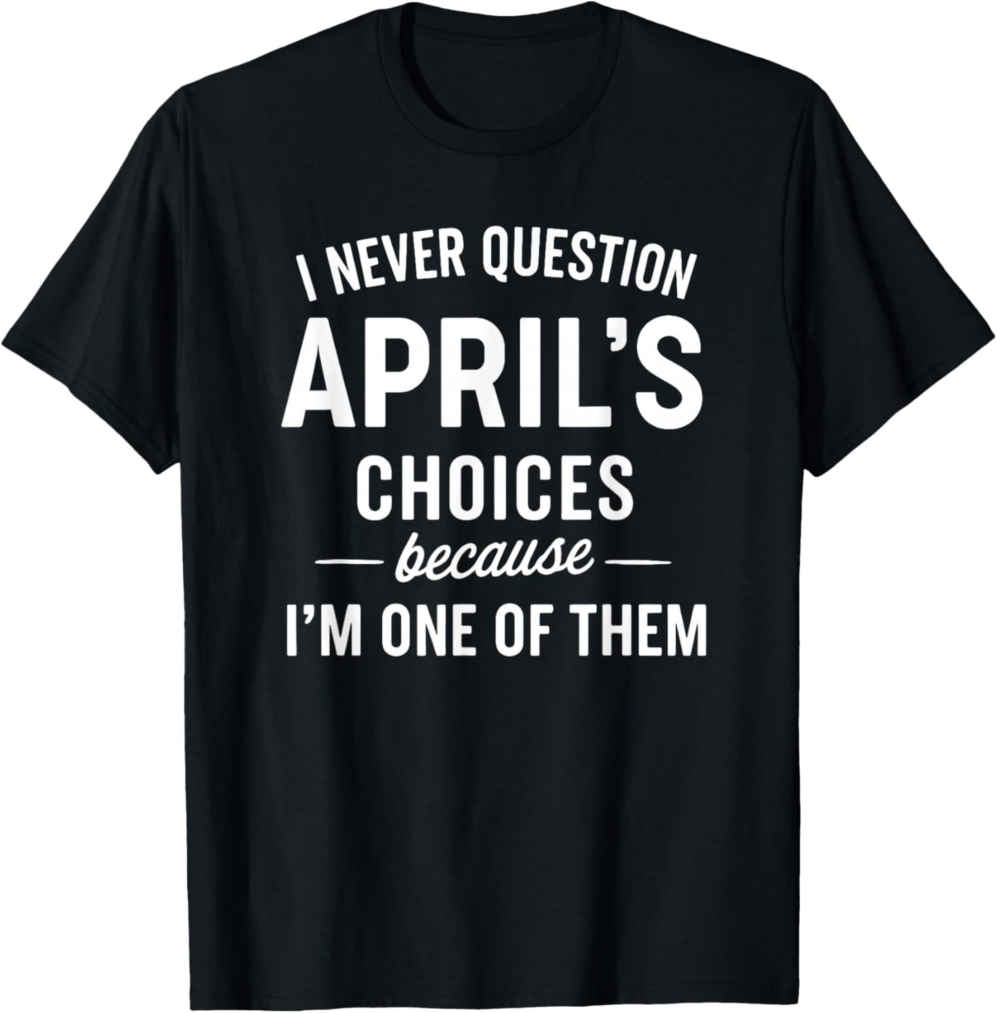 I Never Question APRIL'S Choices Because I'm One of Them T-Shirt - T-Shirt | Black