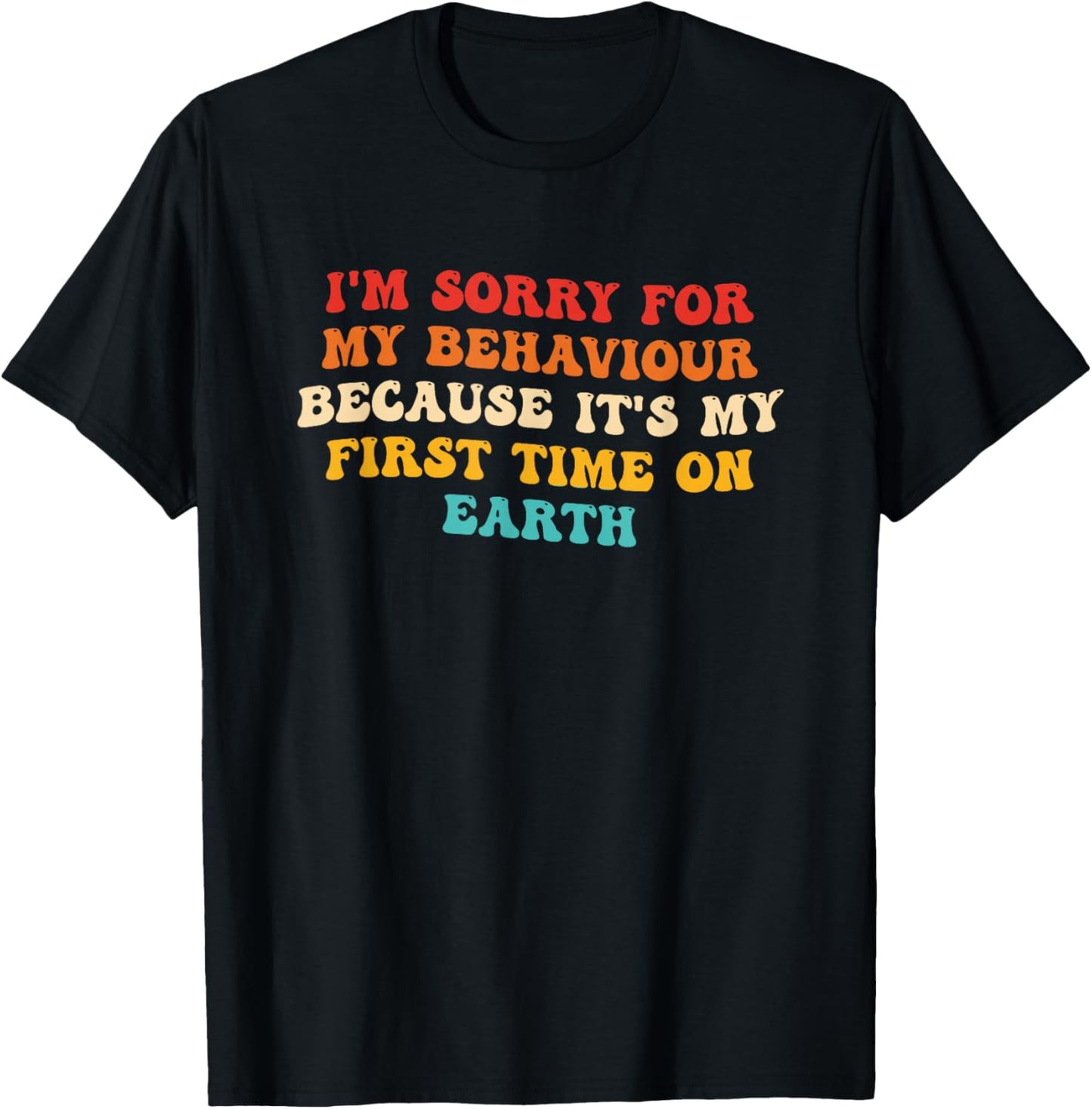 Sorry for My Behaviour Because It's My First Time On Earth T-Shirt - T-Shirt | Black