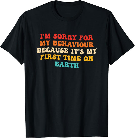 Sorry for My Behaviour Because It's My First Time On Earth T-Shirt - T-Shirt | Black