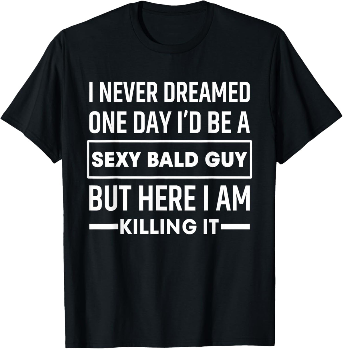 I Never Dreamed One Day I'd Be A Sexy Bald Guy Funny T-Shirt - T-Shirt | Black