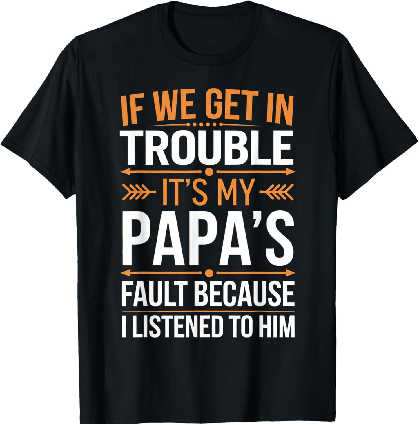 If We Get in Trouble It's My Papa's Fault I Listened to Him T-Shirt - T-Shirt | Black