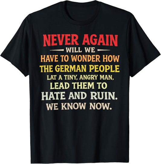 Never Again Will We Have to Wonder How The German People T-Shirt - T-Shirt | Black