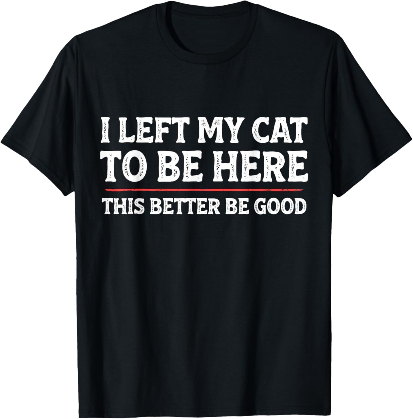 I Left My Cat to Be Here Funny Cat Dad Mom T-Shirt - T-Shirt | Black