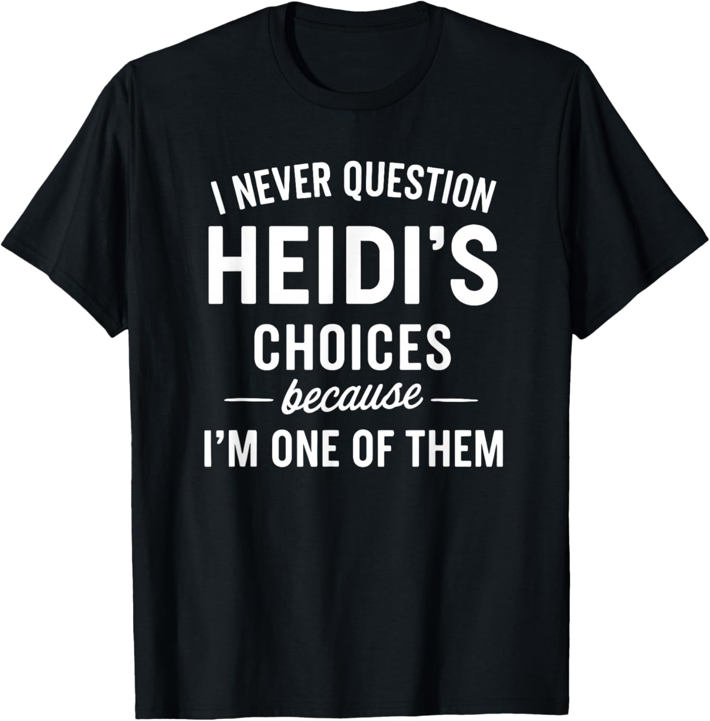 I Never Question HEIDI'S Choices Because I'm One of Them T-Shirt - T-Shirt | Black
