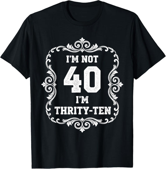 I’m Not 40 I’m Thirty Ten Funny 40th Birthday T Shirt T-Shirt - T-Shirt | Black