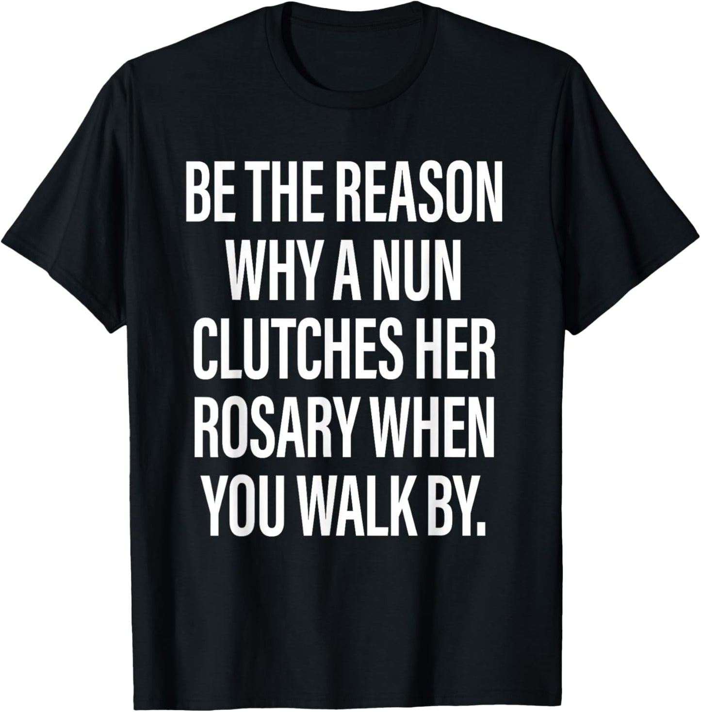 Be The Reason Why A Nun Clutches Her Rosary When You Walk by T-Shirt - T-Shirt | Black