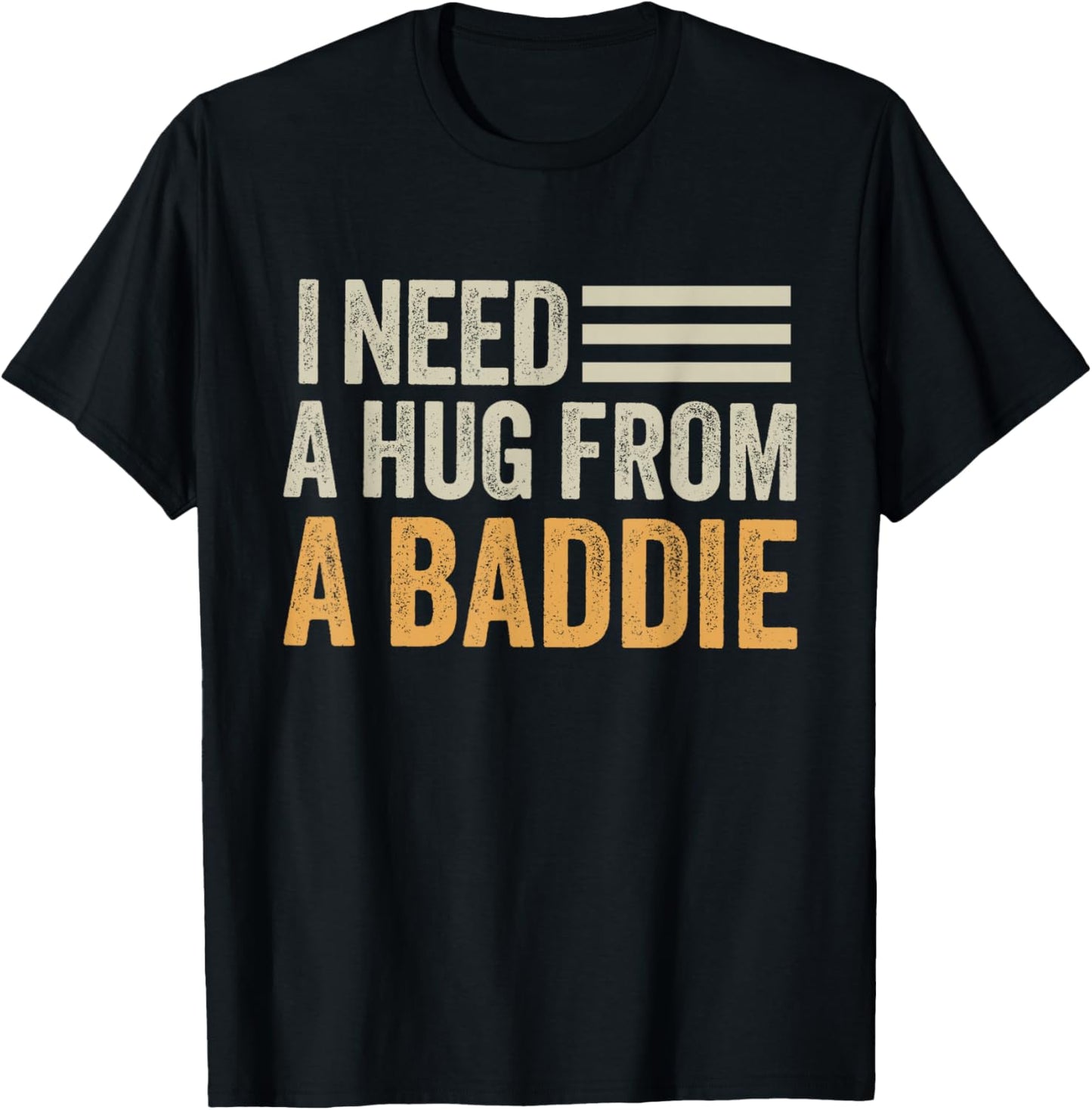 I Need a Hug from a Baddie Men Funny Sarcastic Saying T-Shirt - T-Shirt | Black