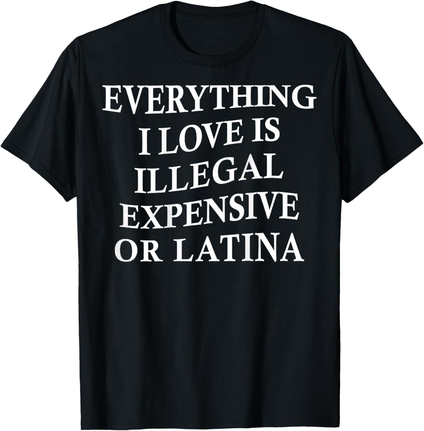 Everything I Love is Illegal Expensive Or Latina On Back T-Shirt - T-Shirt | Black