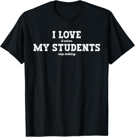 I Love It When My Students Stop Talking T-Shirt - T-Shirt | Black