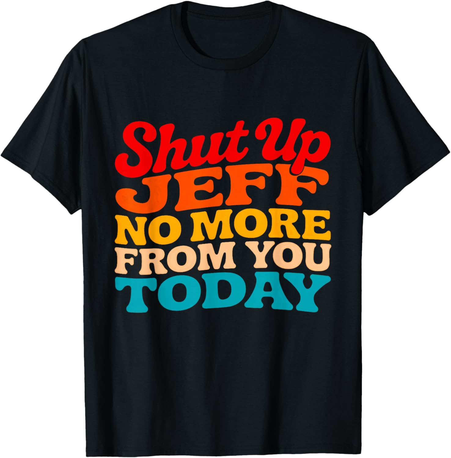 Shut Up Jeff No More from You Today Funny Jeff Name T-Shirt - T-Shirt | Black