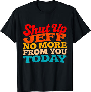 Shut Up Jeff No More from You Today Funny Jeff Name T-Shirt - T-Shirt | Black