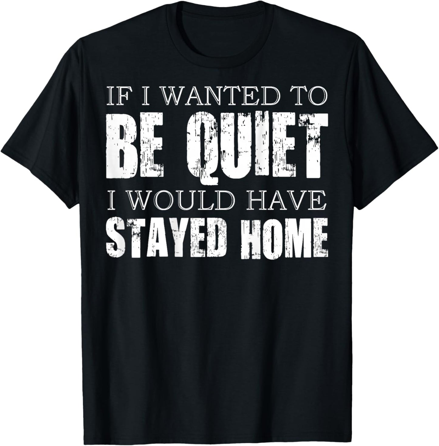 (ON Back) If I Wanted to Be Quiet I Would Have Stayed Home T-Shirt - T-Shirt | Black
