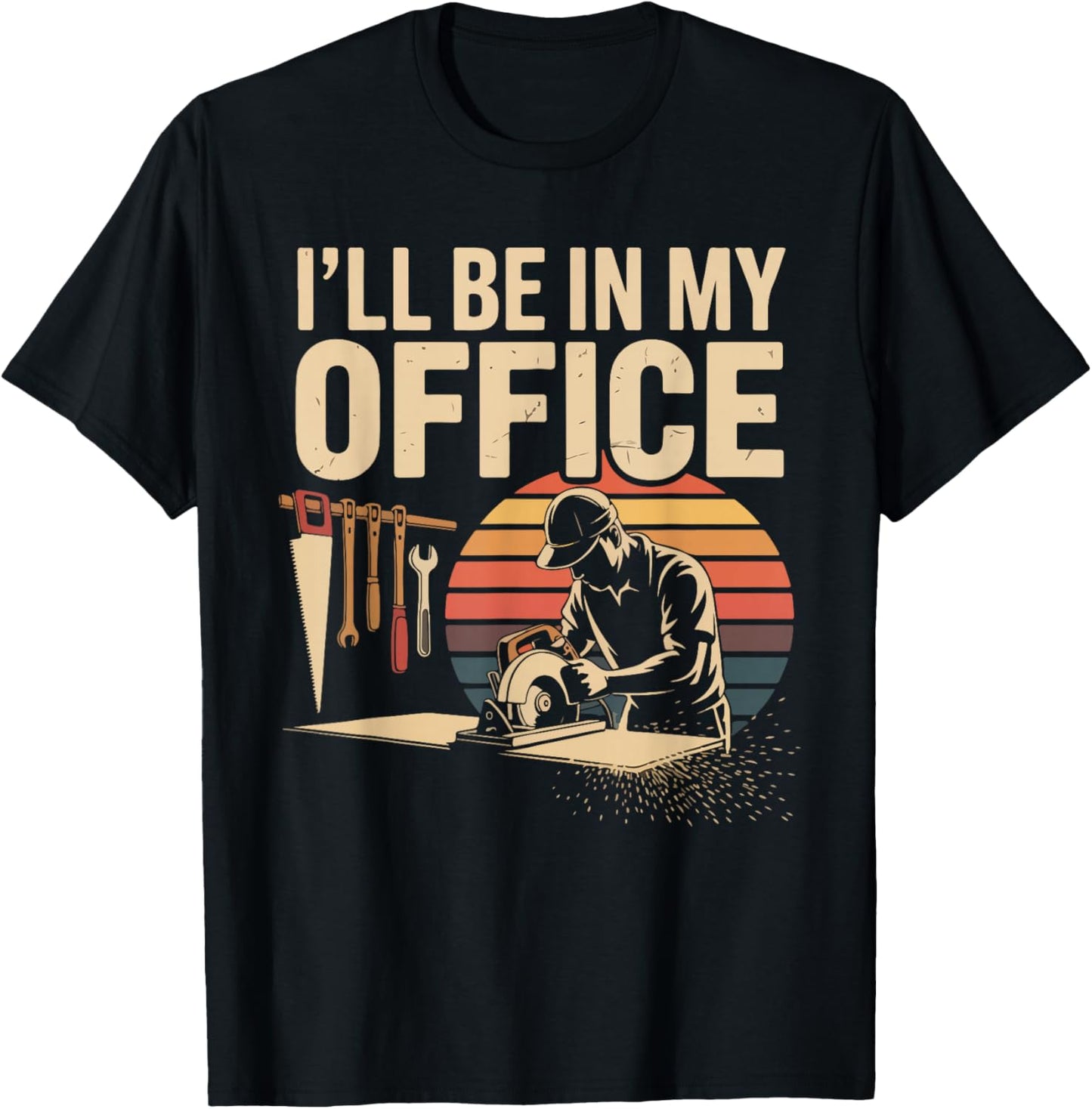 I'll Be in My Office Woodworking Tools Humor T-Shirt - T-Shirt | Black