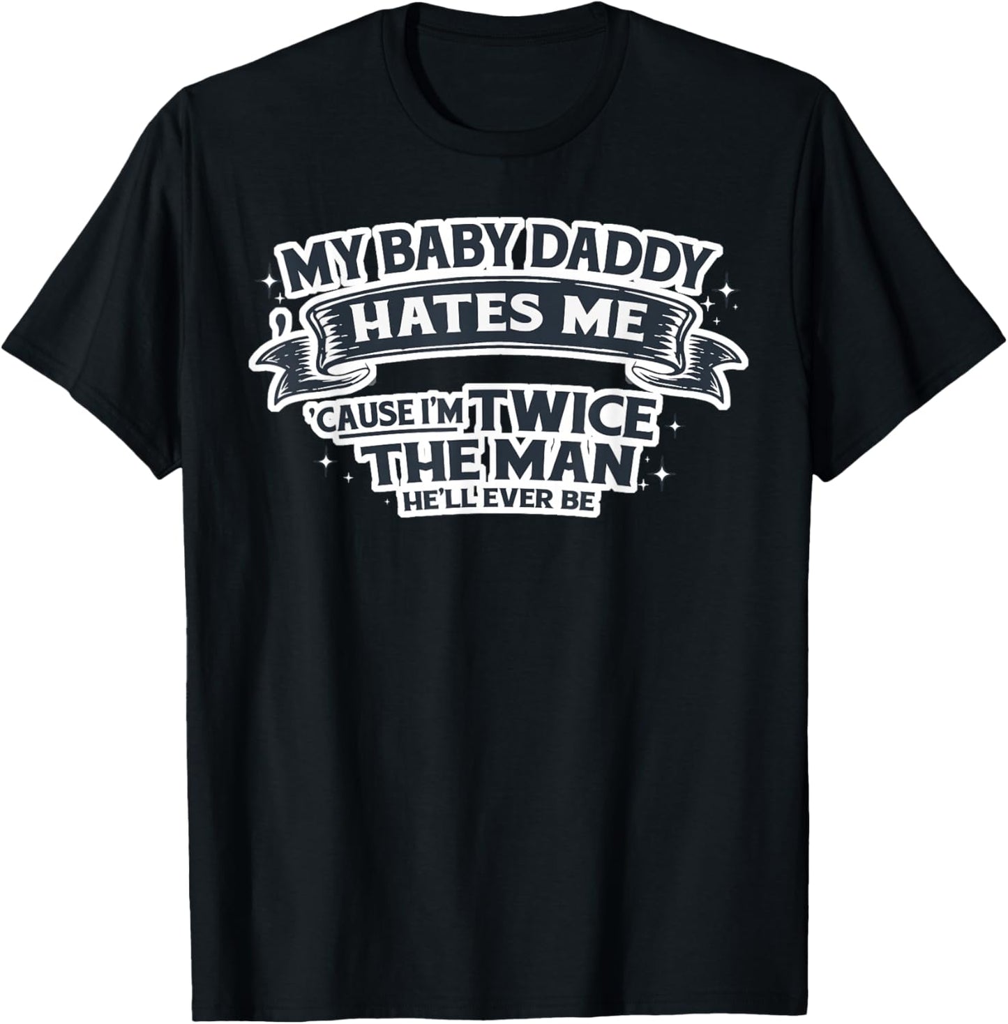 My Baby Daddy Hates Me Cause I'm Twice The Man He'll Ever Be T-Shirt - T-Shirt | Black
