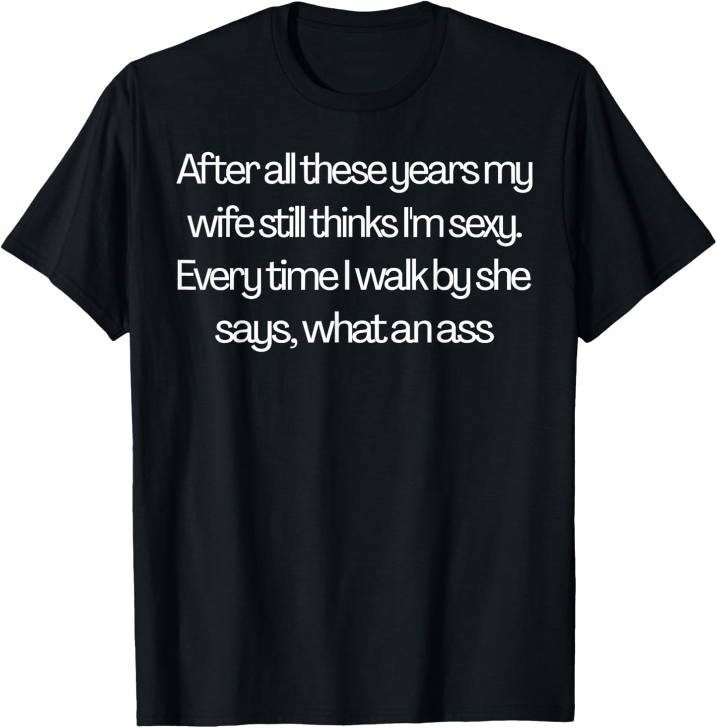 After All These Years My Wife Still Thinks I'm Sexy T-Shirt - T-Shirt | Black