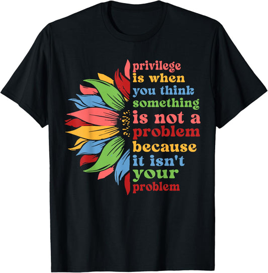 Privilege is When You Think Something Isn't A Problem Flower T-Shirt - T-Shirt | Black