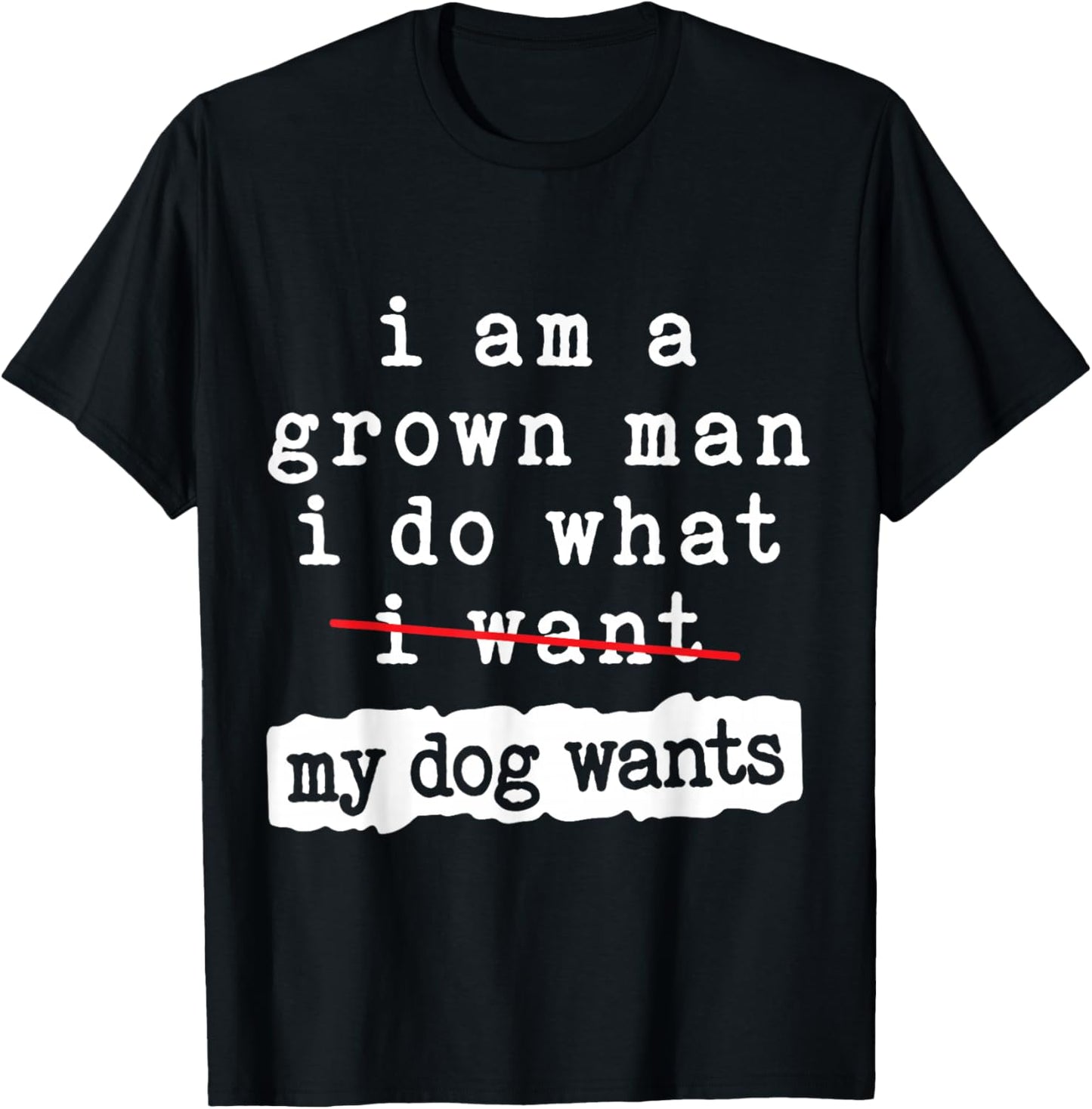 I'm a Grown Man I Do What My Dog Wants Funny Dog Lover T-Shirt - T-Shirt | Black