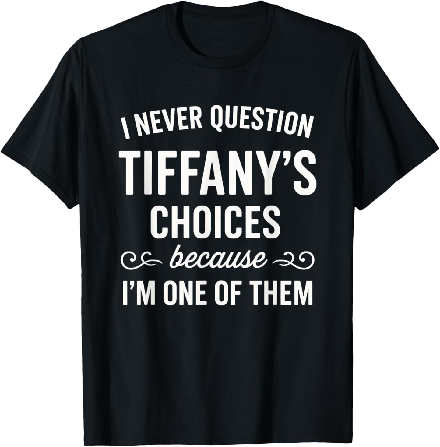 I Never Question Tiffany's Choices Because I'm One of Them T-Shirt - T-Shirt | Black