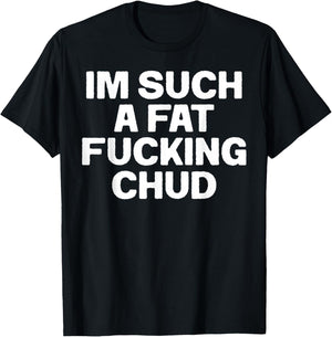 Funny Im Such A Fat Fucking Chud Quote Self Deprecating T-Shirt - T-Shirt | Black