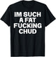 Funny Im Such A Fat Fucking Chud Quote Self Deprecating T-Shirt - T-Shirt | Black