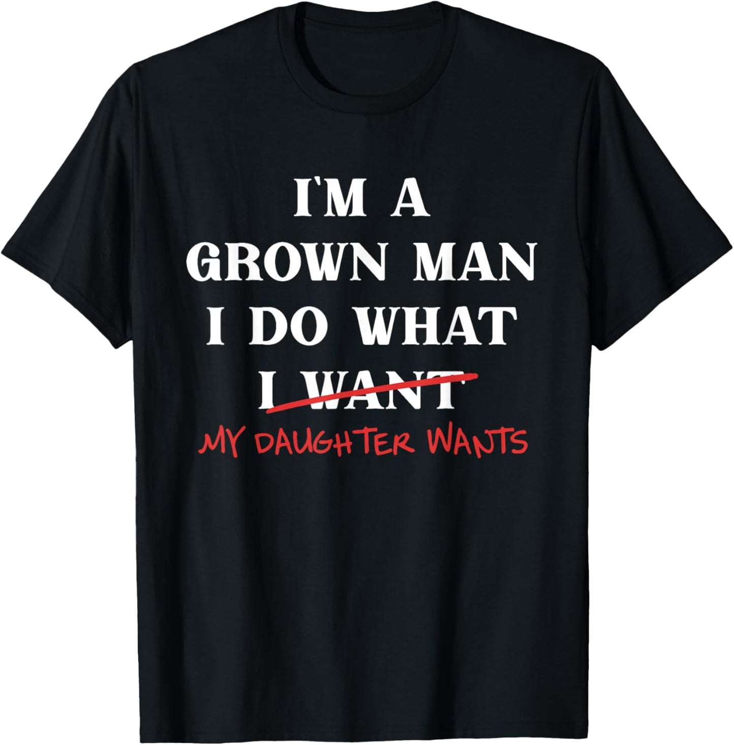 I'm A Grown-Man I Do What My Daughter Wants Fathers Day Dad T-Shirt - T-Shirt | Black