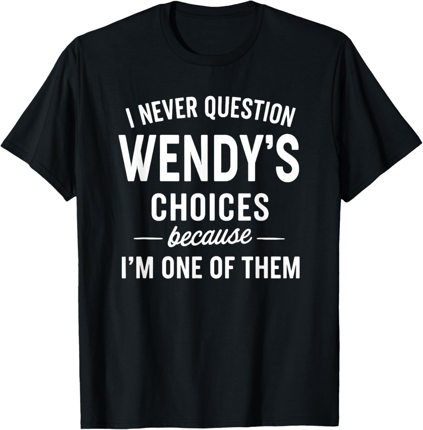 I Never Question Wendy's Choices Because I'm One of Them T-Shirt - T-Shirt | Black