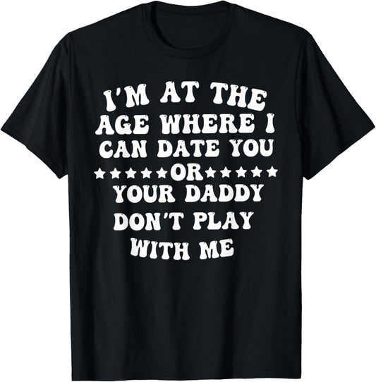 I'm at The Age Where I Can Date You Or Your Daddy Don't T-Shirt - T-Shirt | Black