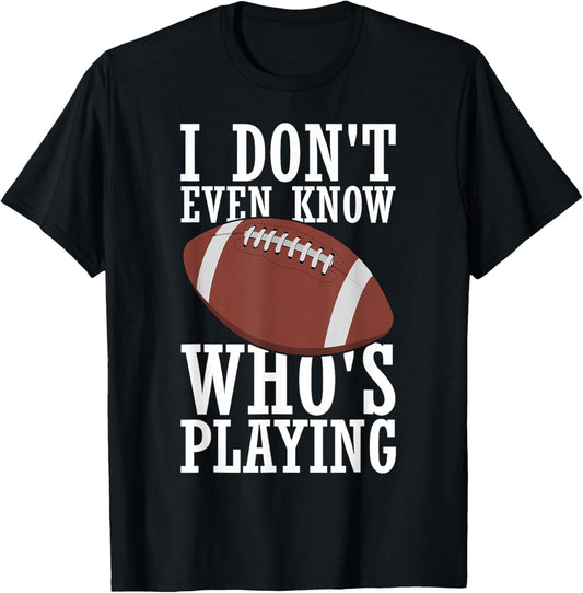 I Do Not Even Know Who is Playing Funny Football T-Shirt - T-Shirt | Black