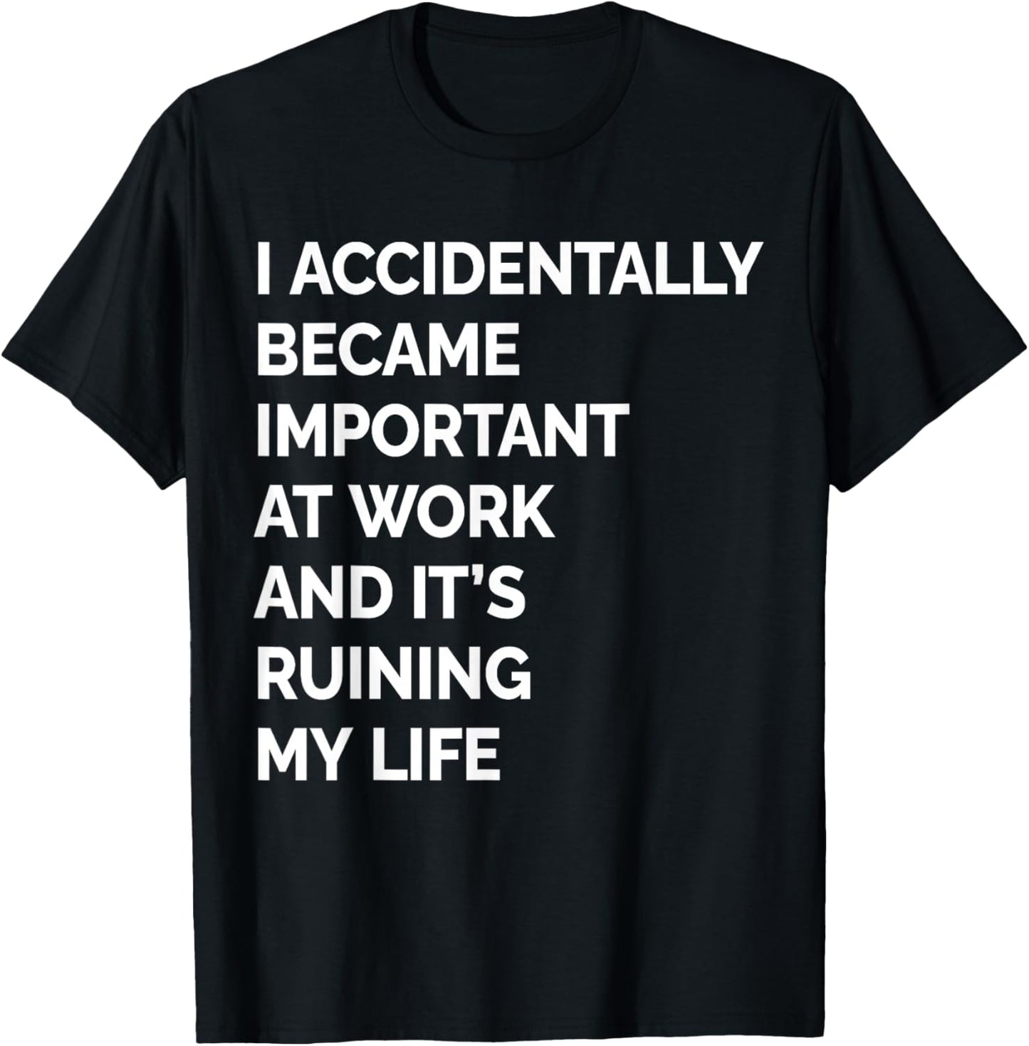 I Accidentally Became Important at Work Its Ruining My Life T-Shirt - T-Shirt | Black
