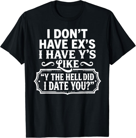 I Don't Have Ex's I Have Y's Like Y The Hell Did I Date You T-Shirt - T-Shirt | Black