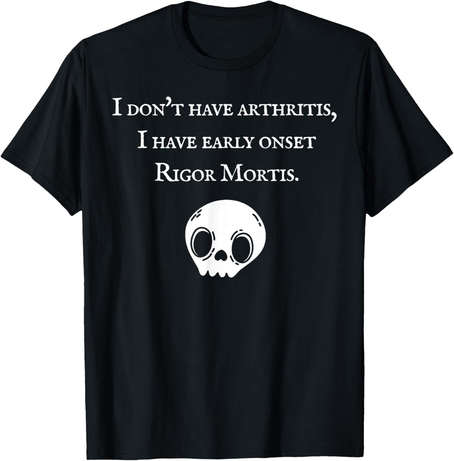 I Don't Have Arthritis I Have Early Onset Rigor Mortis T-Shirt - T-Shirt | Black
