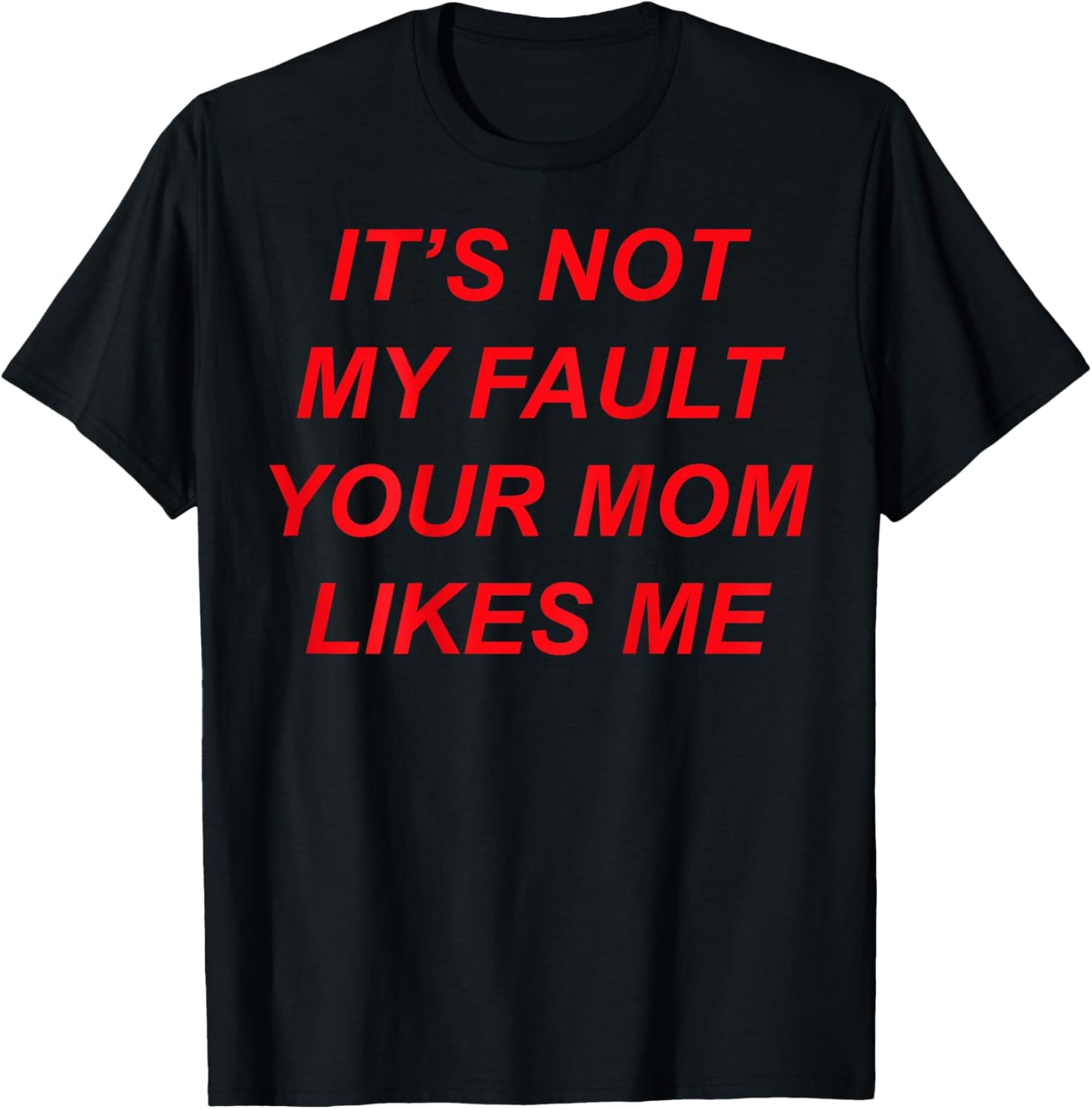 It’s Not My Fault Your Mom Likes Me (Design on The Back) T-Shirt - T-Shirt | Black