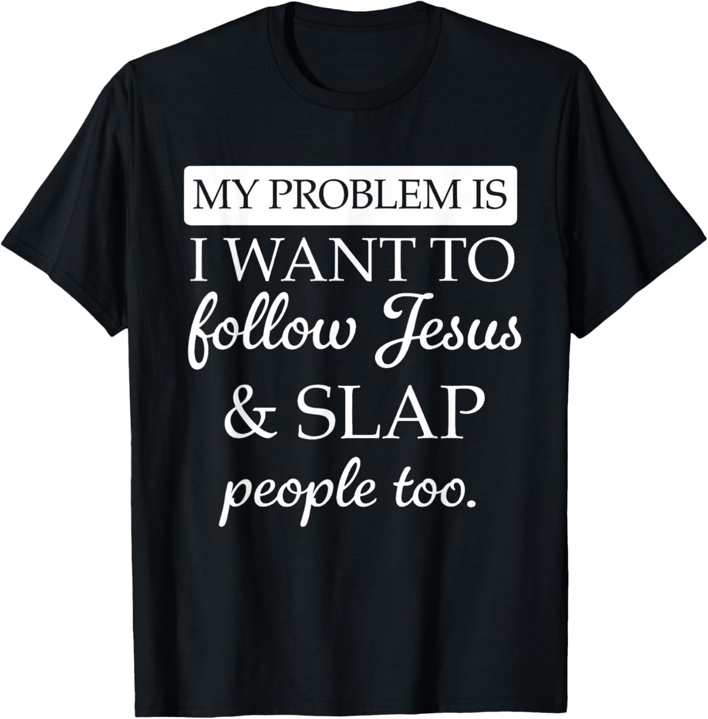 My Problem is I Want to Follow Jesus and Slap People Too T-Shirt - T-Shirt | Black