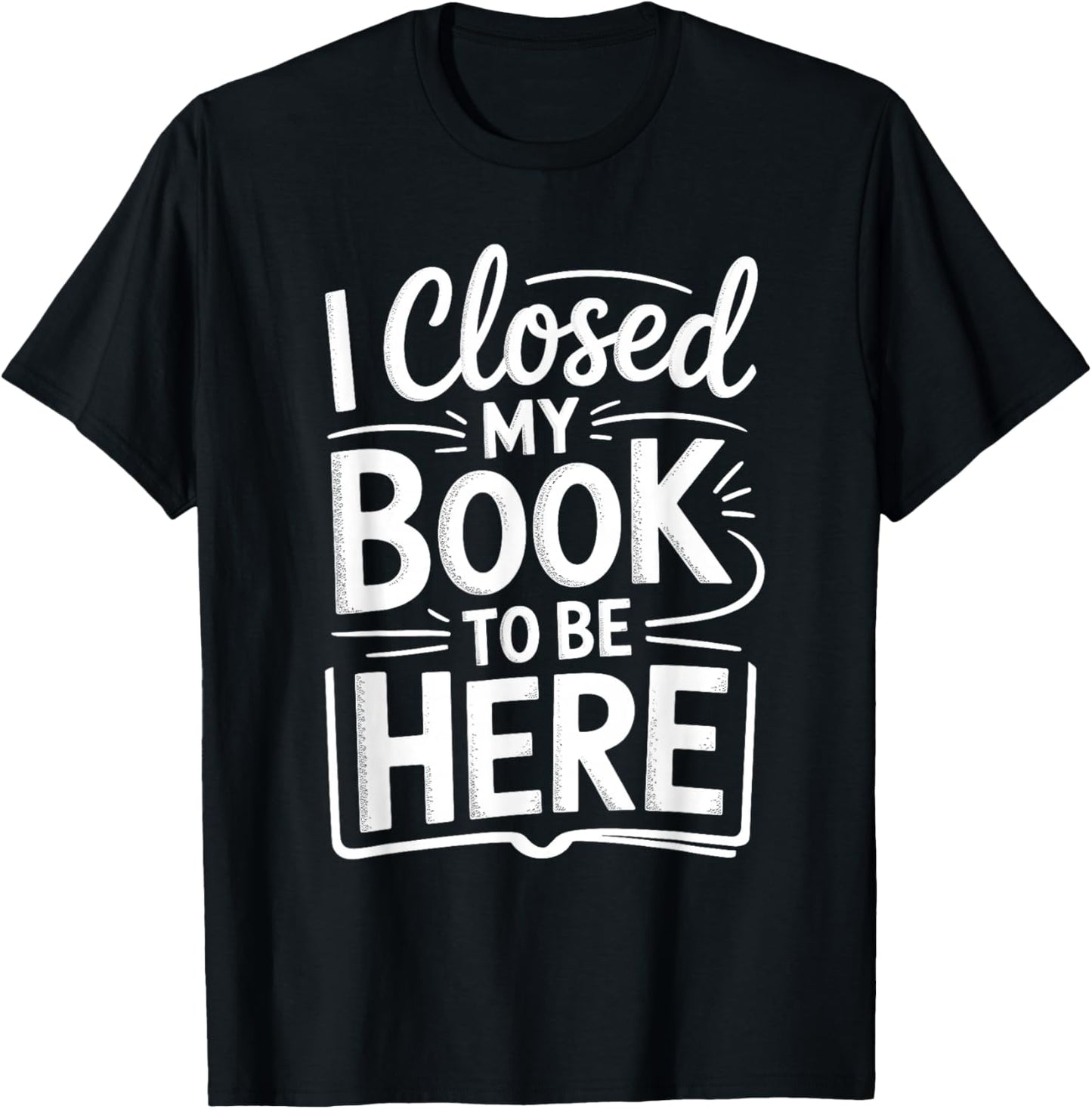 I Closed My Book to Be Here Funny Reading Reader Librarian T-Shirt - T-Shirt | Black