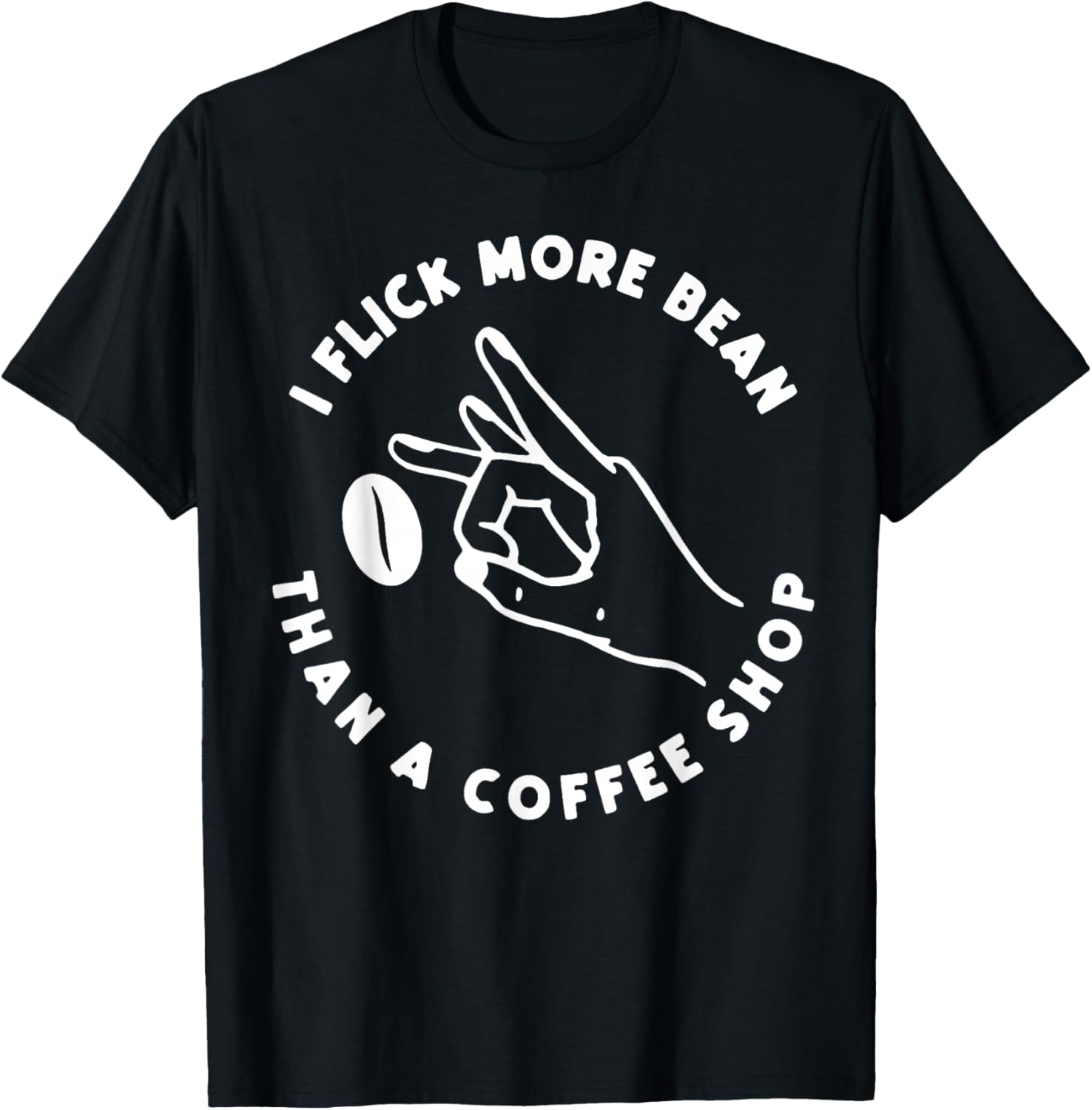 I Flick More Bean Than A Coffee Shop Coffee Lover Men Women T-Shirt - T-Shirt | Black