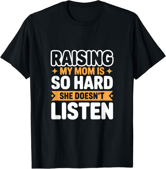 Funny Raising My Mom is So Hard She Doesn't Listen T-Shirt - T-Shirt | Black