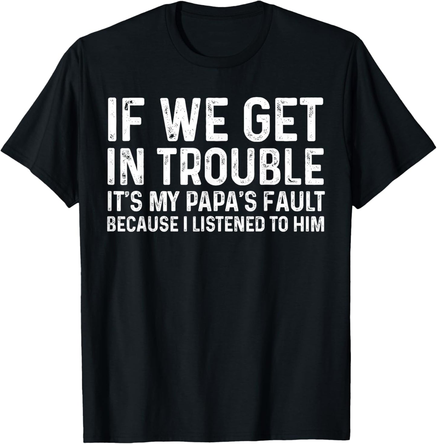 If We Get in Trouble It's My Papa's Fault I Listened to Him T-Shirt - T-Shirt | Black
