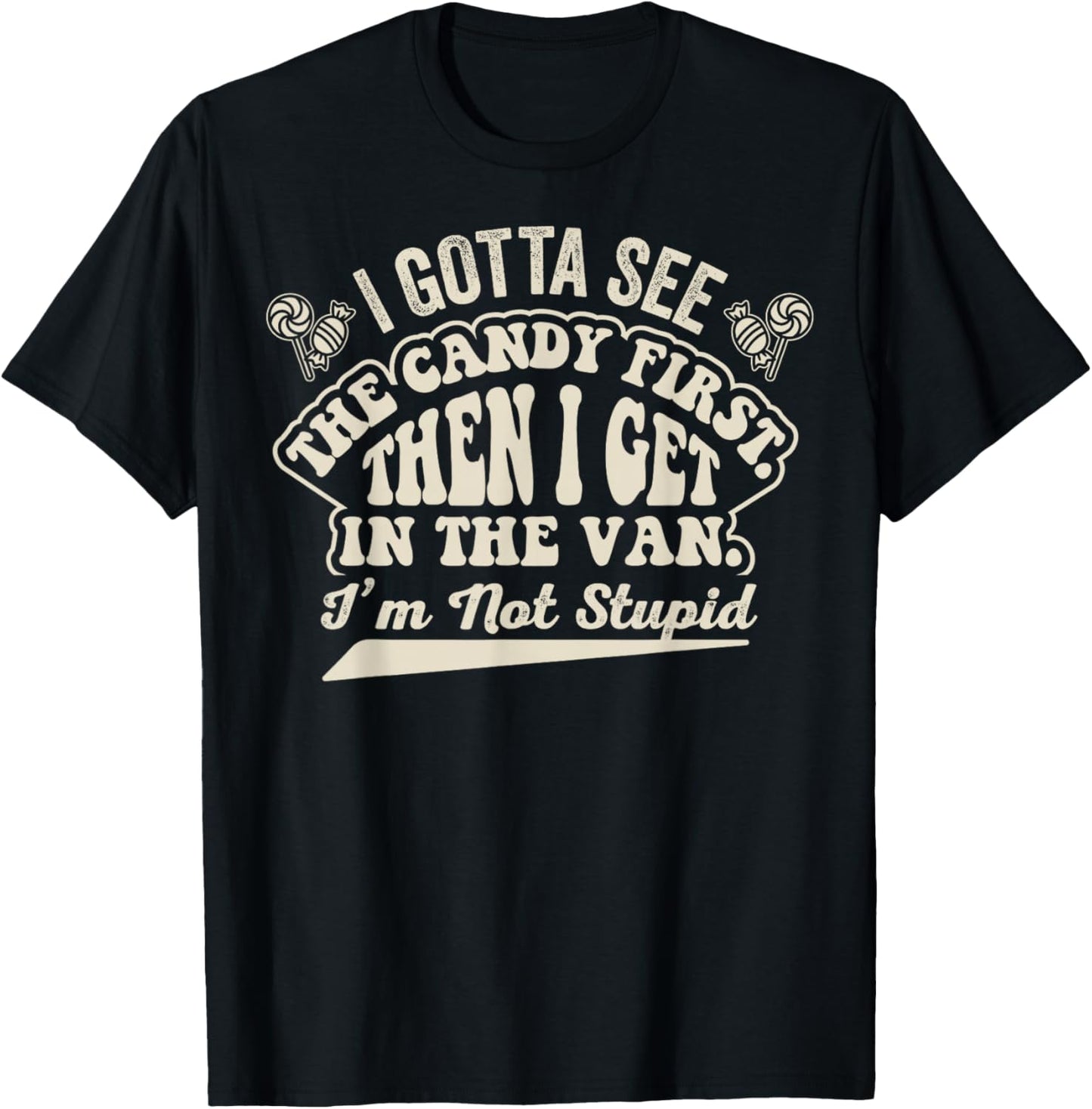 Gotta See The Candy First Then I Get in Van Im Not Stupid T-Shirt - T-Shirt | Black