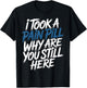 I Took A Pain Pill Why are You Still Here Sarcasm T-Shirt - T-Shirt | Black