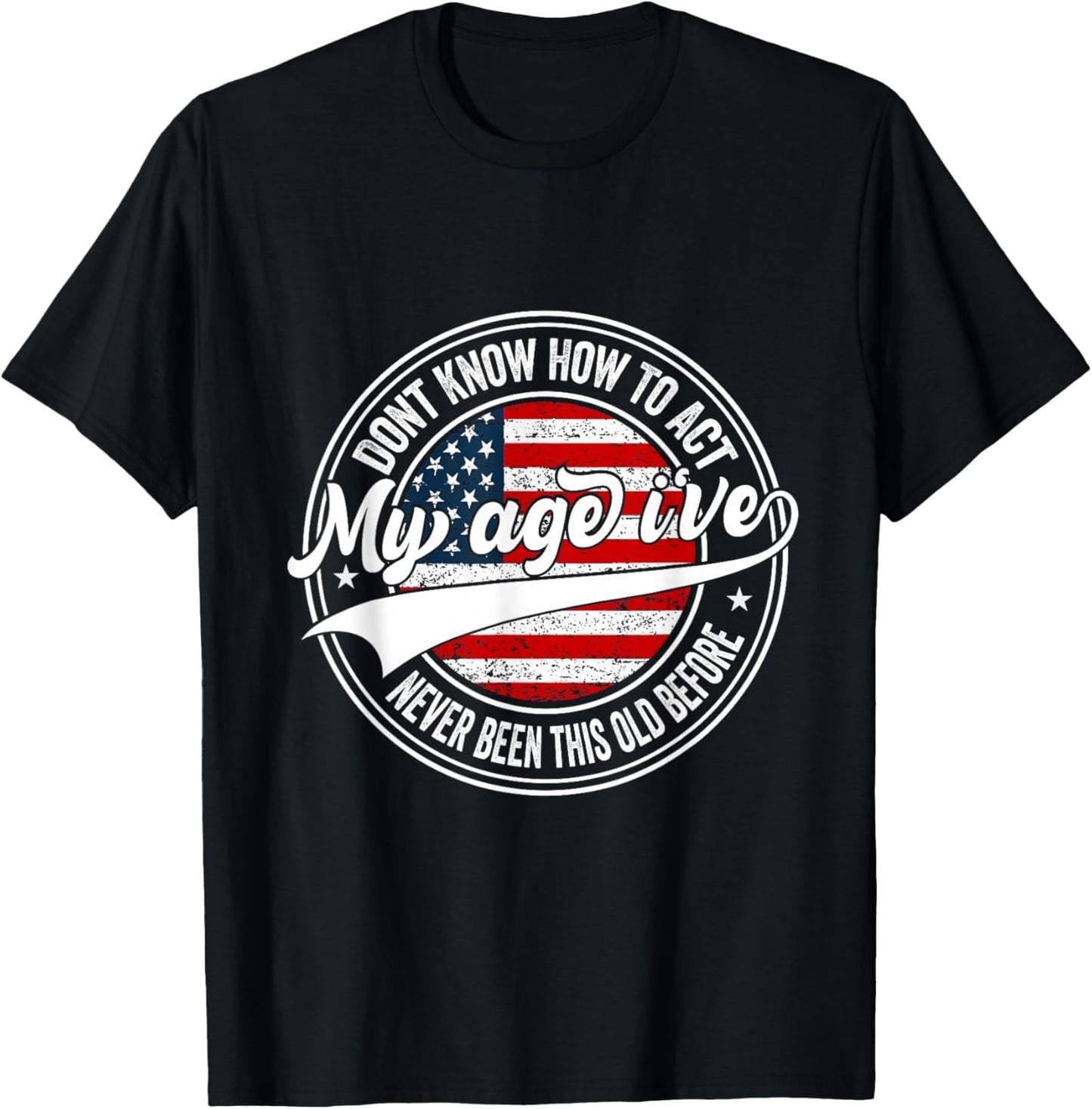 Dont Know How to Act My Age I've Never Been This Old Before T-Shirt - T-Shirt | Black