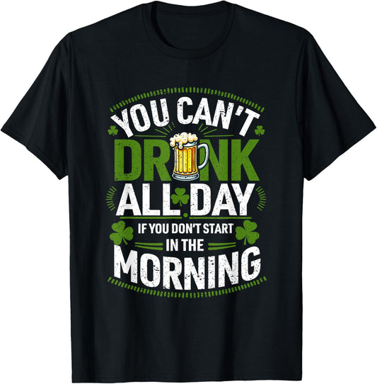 You Can't Drink All Day If You Don't Start in The Morning T-Shirt - T-Shirt | Black