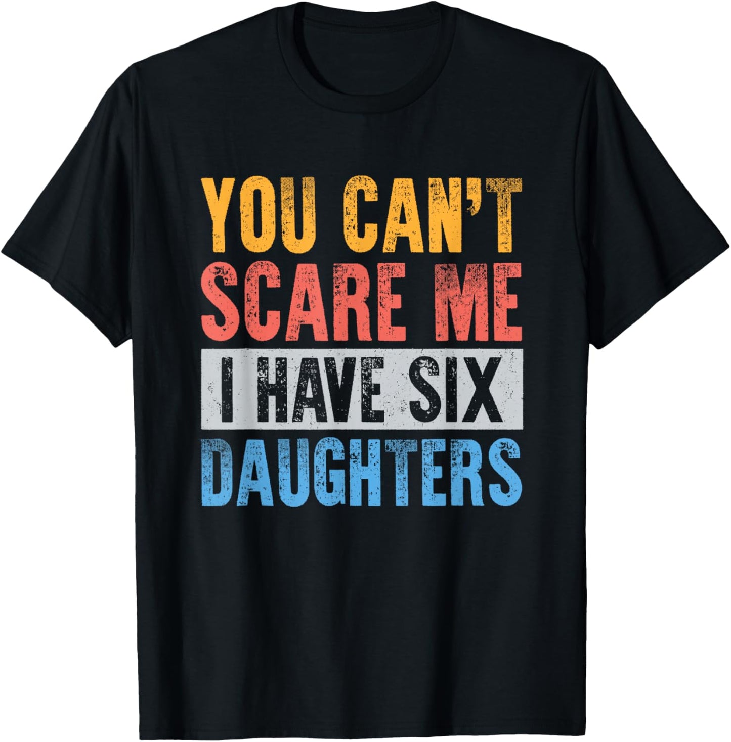 You Cant Scare Me I Have 6 Daughters Funny Dad Mom Father T-Shirt - T-Shirt | Black